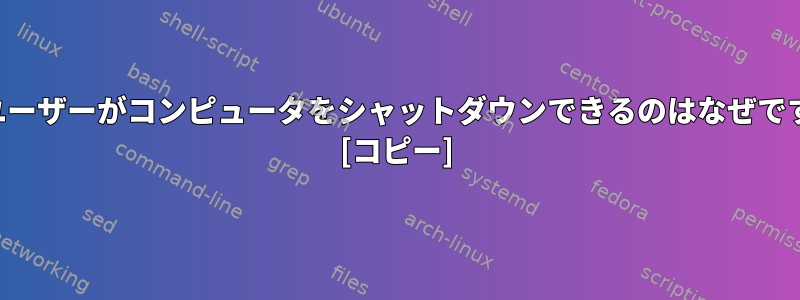 一般ユーザーがコンピュータをシャットダウンできるのはなぜですか？ [コピー]