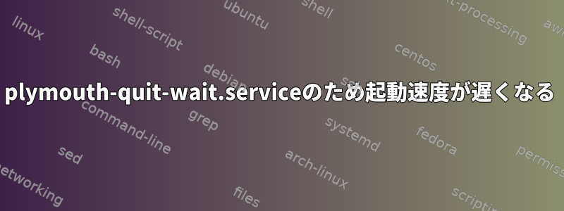 plymouth-quit-wait.serviceのため起動速度が遅くなる