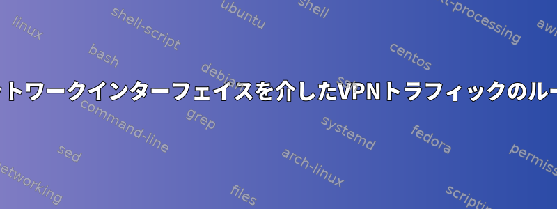 異なるネットワークインターフェイスを介したVPNトラフィックのルーティング