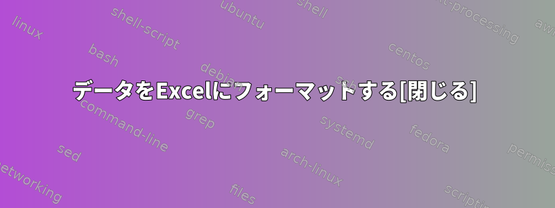 データをExcelにフォーマットする[閉じる]