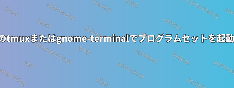 スクリプトのtmuxまたはgnome-terminalでプログラムセットを起動するには？