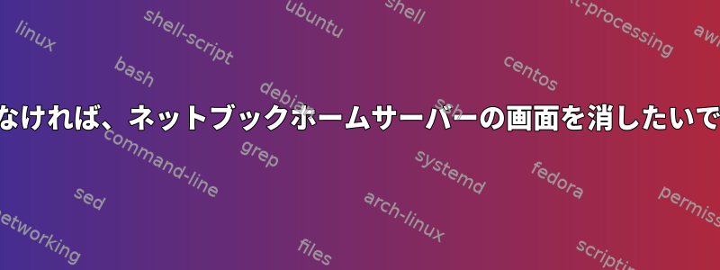 活動がなければ、ネットブックホームサーバーの画面を消したいですか？