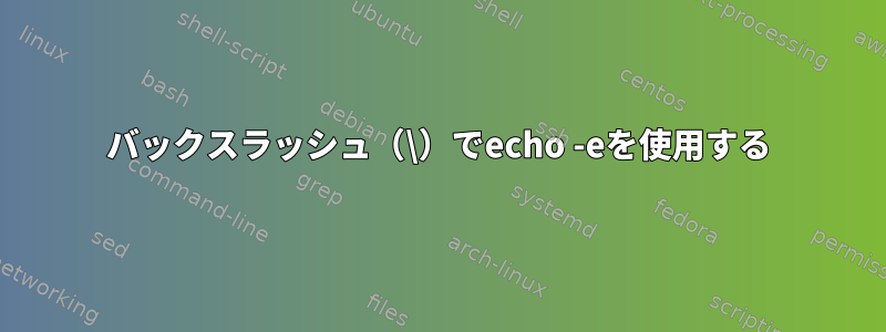 バックスラッシュ（\）でecho -eを使用する