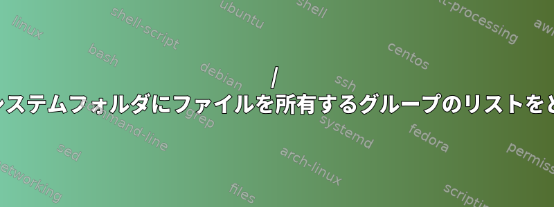 / tmpまたは他のファイルシステムフォルダにファイルを所有するグループのリストをどのように生成しますか？