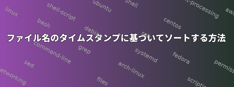 ファイル名のタイムスタンプに基づいてソートする方法