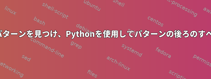 "sed"コマンドを使用してパターンを見つけ、Pythonを使用してパターンの後ろのすべての項目を置き換えます。