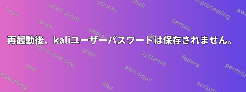 再起動後、kaliユーザーパスワードは保存されません。