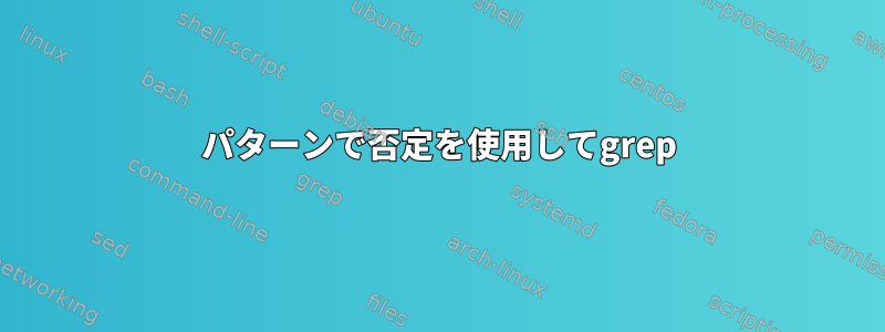 パターンで否定を使用してgrep