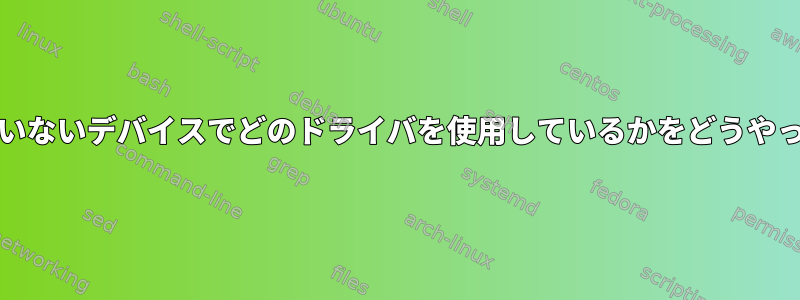 lspciにリストされていないデバイスでどのドライバを使用しているかをどうやって確認できますか？