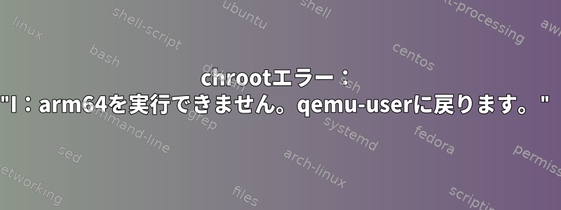 chrootエラー： "I：arm64を実行できません。qemu-userに戻ります。"