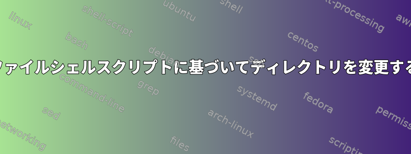 ファイルシェルスクリプトに基づいてディレクトリを変更する