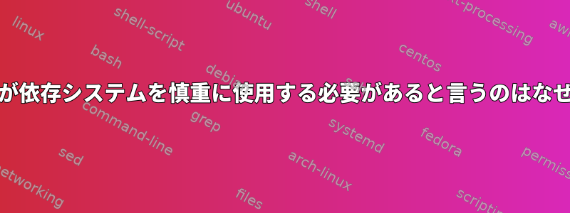 systemdが依存システムを慎重に使用する必要があると言うのはなぜですか？