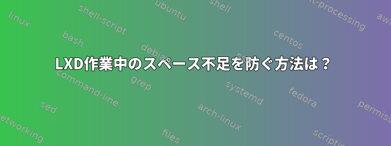 LXD作業中のスペース不足を防ぐ方法は？