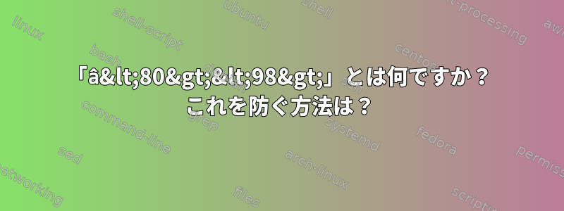 「â&lt;80&gt;&lt;98&gt;」とは何ですか？ これを防ぐ方法は？