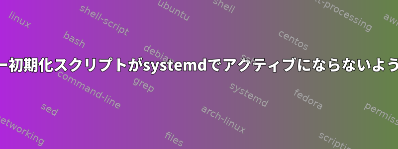 レガシー初期化スクリプトがsystemdでアクティブにならないようにする