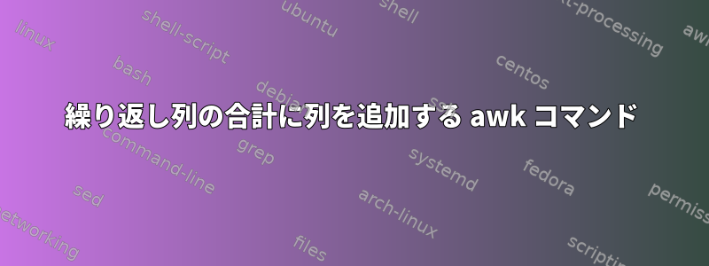 繰り返し列の合計に列を追加する awk コマンド