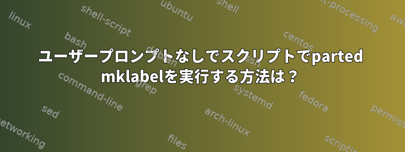 ユーザープロンプトなしでスクリプトでparted mklabelを実行する方法は？