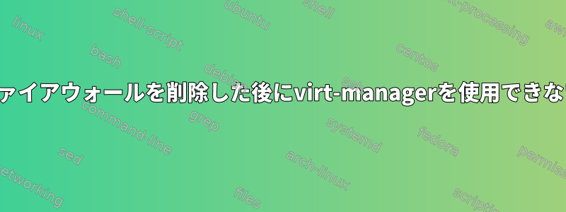 ファイアウォールを削除した後にvirt-managerを使用できない