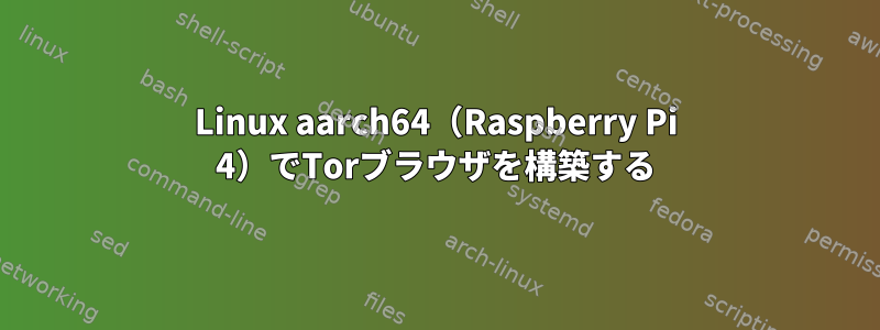 Linux aarch64（Raspberry Pi 4）でTorブラウザを構築する