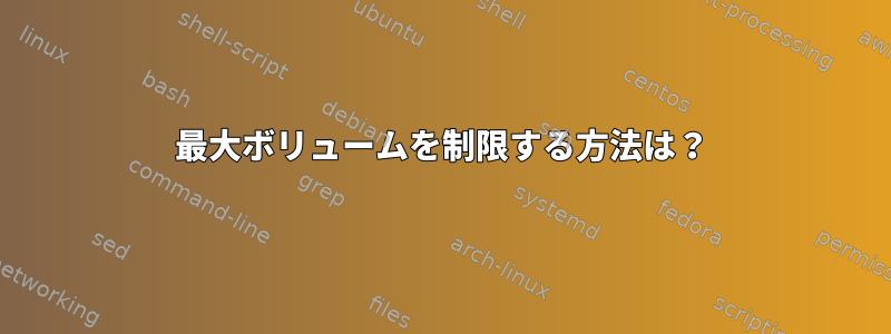 最大ボリュームを制限する方法は？