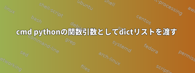 cmd pythonの関数引数としてdictリストを渡す