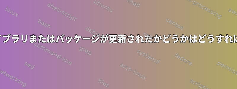 リポジトリのライブラリまたはパッケージが更新されたかどうかはどうすればわかりますか？