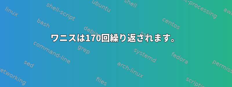 ワニスは170回繰り返されます。