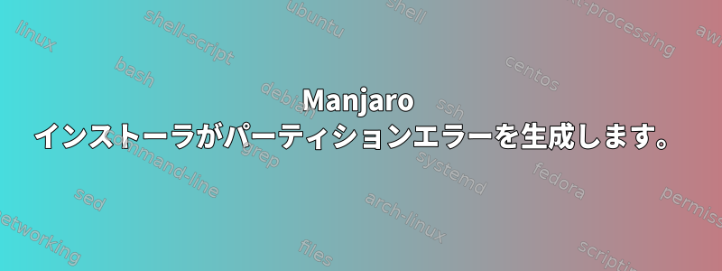 Manjaro インストーラがパーティションエラーを生成します。