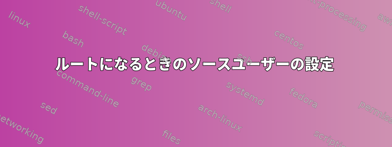 ルートになるときのソースユーザーの設定