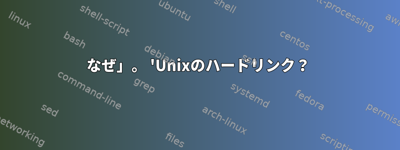 なぜ」。 'Unixのハードリンク？