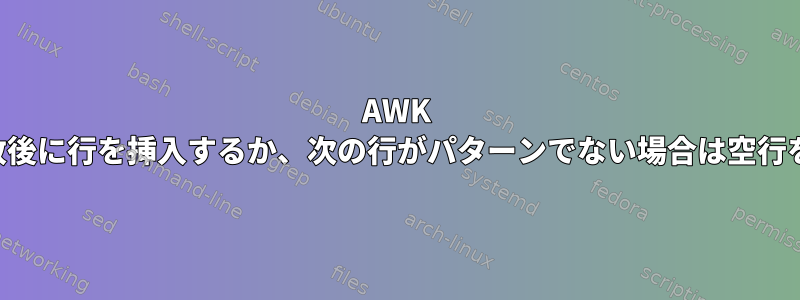 AWK は、最初の一致後に行を挿入するか、次の行がパターンでない場合は空行を挿入します。