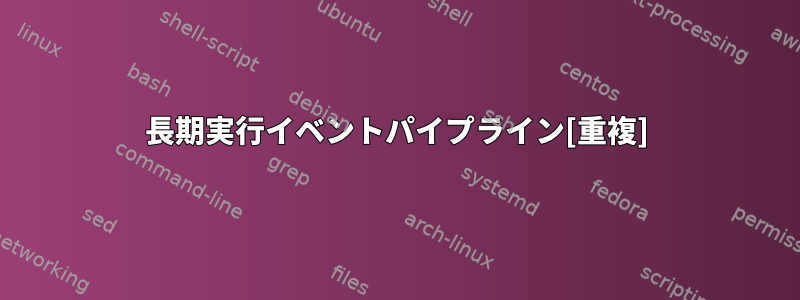 長期実行イベントパイプライン[重複]