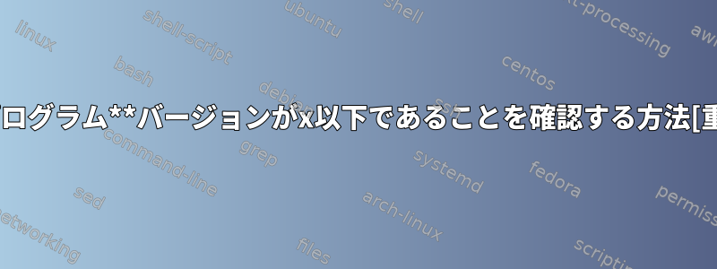 **プログラム**バージョンがx以下であることを確認する方法[重複]