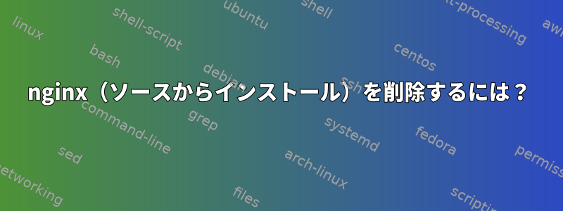 nginx（ソースからインストール）を削除するには？