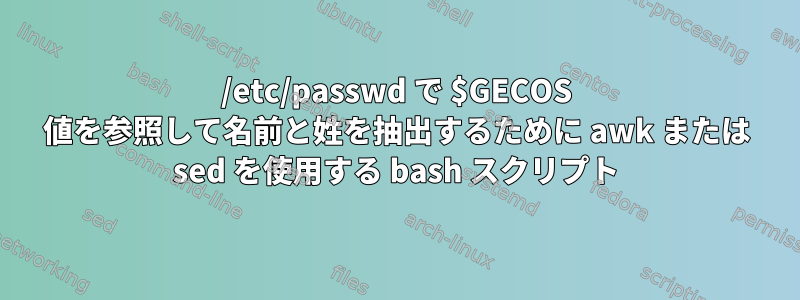 /etc/passwd で $GECOS 値を参照して名前と姓を抽出するために awk または sed を使用する bash スクリプト