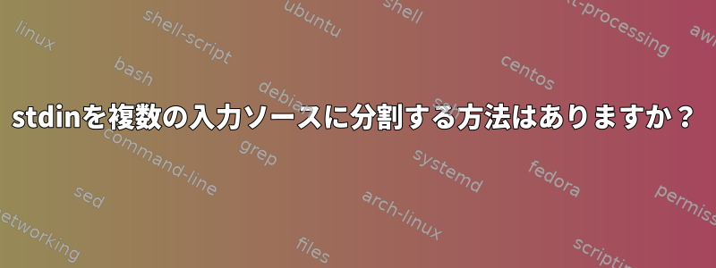 stdinを複数の入力ソースに分割する方法はありますか？