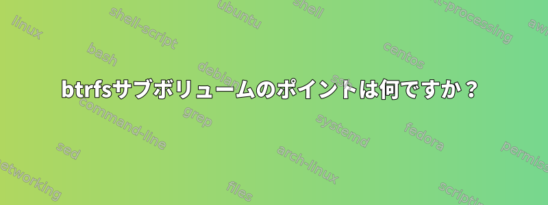 btrfsサブボリュームのポイントは何ですか？