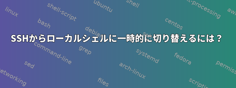 SSHからローカルシェルに一時的に切り替えるには？