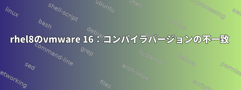 rhel8のvmware 16：コンパイラバージョンの不一致