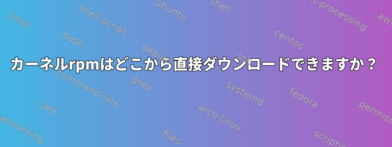 カーネルrpmはどこから直接ダウンロードできますか？