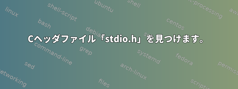 Cヘッダファイル「stdio.h」を見つけます。