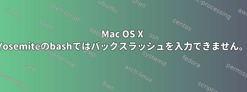 Mac OS X Yosemiteのbashではバックスラッシュを入力できません。