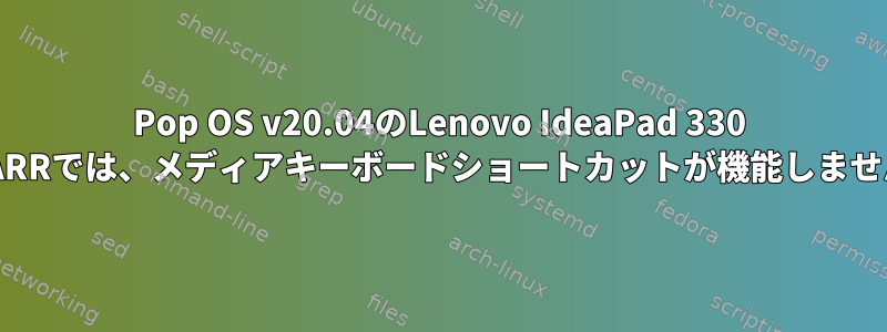 Pop OS v20.04のLenovo IdeaPad 330 15-ARRでは、メディアキーボードショートカットが機能しません。