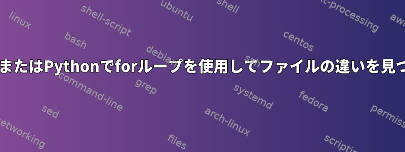 BashまたはPythonでforループを使用してファイルの違いを見つける