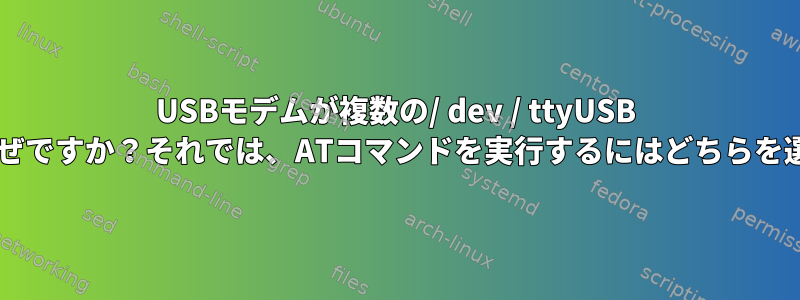 USBモデムが複数の/ dev / ttyUSB *ファイルを生成するのはなぜですか？それでは、ATコマンドを実行するにはどちらを選択する必要がありますか？