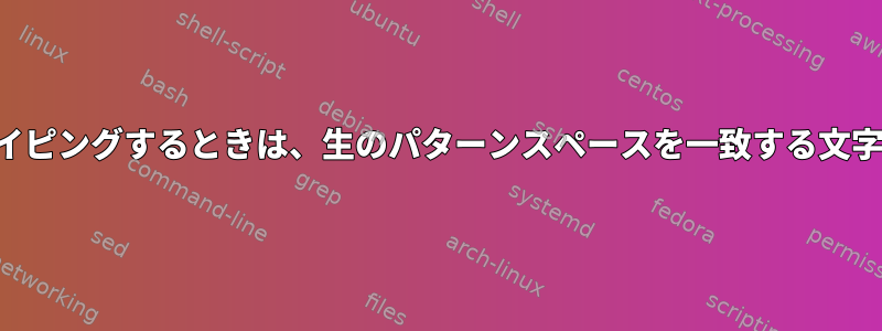 別のコマンドでパイピングするときは、生のパターンスペースを一致する文字列に制限します。