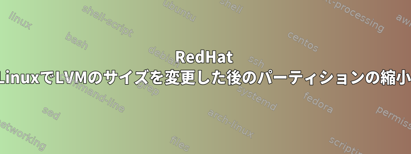 RedHat LinuxでLVMのサイズを変更した後のパーティションの縮小