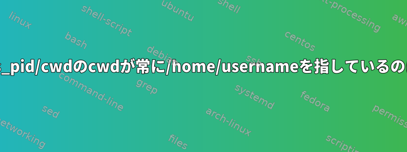 /proc/nautilus_pid/cwdのcwdが常に/home/usernameを指しているのはなぜですか？