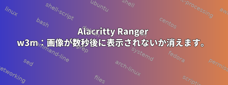 Alacritty Ranger w3m：画像が数秒後に表示されないか消えます。