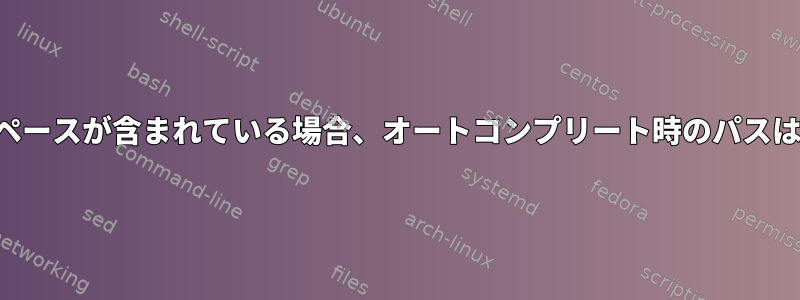 ディレクトリ名にスペースが含まれている場合、オートコンプリート時のパスは常に絶対パスです。